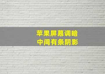 苹果屏幕调暗 中间有条阴影